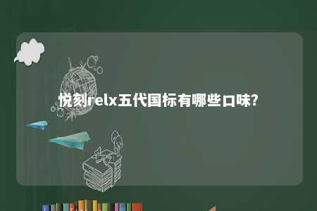 悦刻relx五代国标有哪些口味	？ 